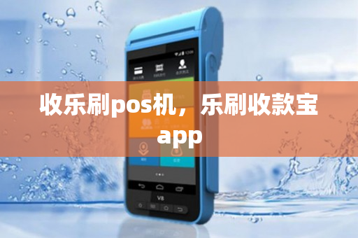 收乐刷pos机，乐刷收款宝app