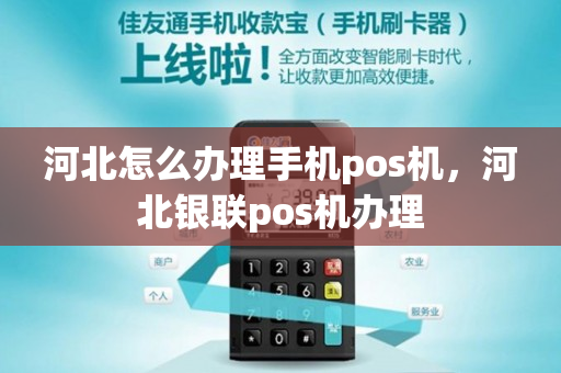 河北怎么办理手机pos机，河北银联pos机办理