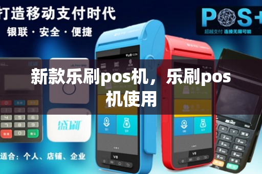 新款乐刷pos机，乐刷pos机使用