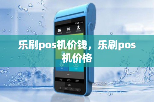 乐刷pos机价钱，乐刷pos机价格