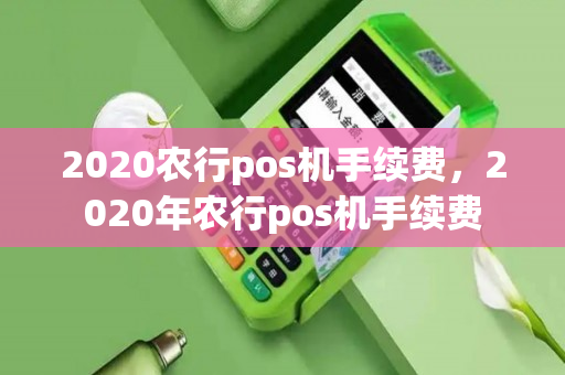 2020农行pos机手续费，2020年农行pos机手续费