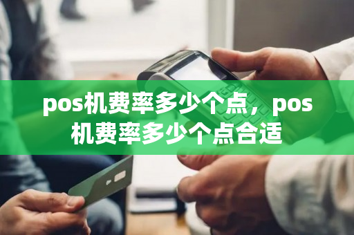 pos机费率多少个点，pos机费率多少个点合适