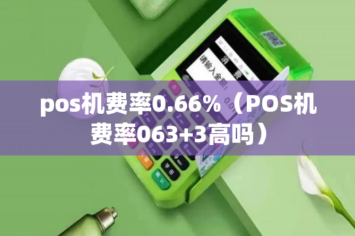 pos机费率0.66%（POS机费率063+3高吗）