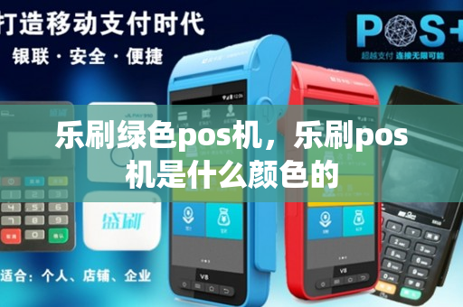 乐刷绿色pos机，乐刷pos机是什么颜色的