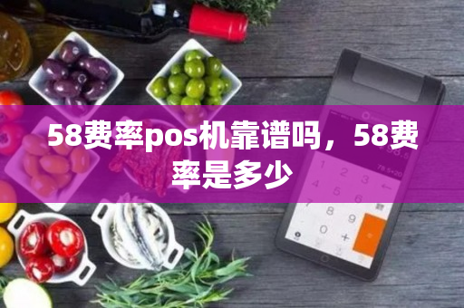 58费率pos机靠谱吗，58费率是多少