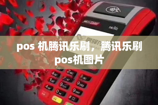 pos 机腾讯乐刷，腾讯乐刷pos机图片