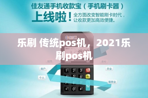 乐刷 传统pos机，2021乐刷pos机