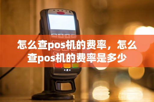 怎么查pos机的费率，怎么查pos机的费率是多少