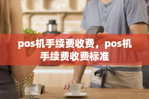 pos机手续费收费，pos机手续费收费标准