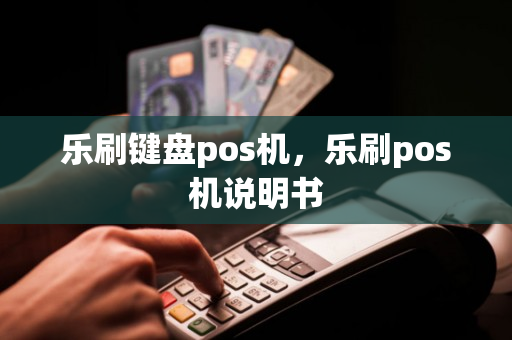 乐刷键盘pos机，乐刷pos机说明书