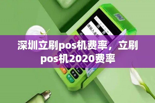 深圳立刷pos机费率，立刷pos机2020费率