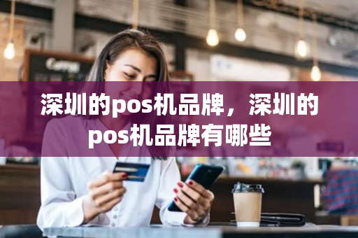 深圳的pos机品牌，深圳的pos机品牌有哪些