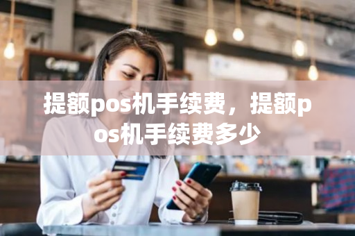 提额pos机手续费，提额pos机手续费多少