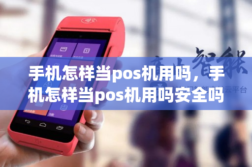 手机怎样当pos机用吗，手机怎样当pos机用吗安全吗