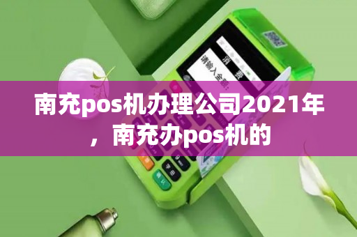 南充pos机办理公司2021年，南充办pos机的