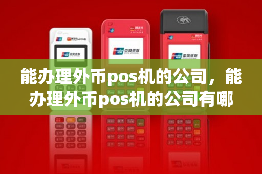 能办理外币pos机的公司，能办理外币pos机的公司有哪些