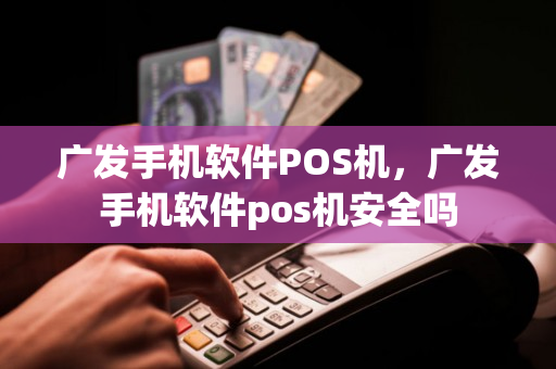 广发手机软件POS机，广发手机软件pos机安全吗