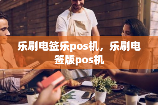 乐刷电签乐pos机，乐刷电签版pos机