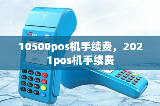 10500pos机手续费，2021pos机手续费