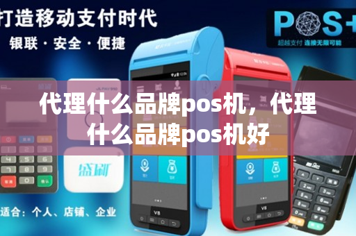 代理什么品牌pos机，代理什么品牌pos机好