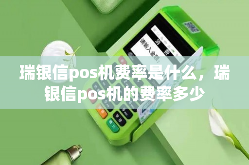 瑞银信pos机费率是什么，瑞银信pos机的费率多少