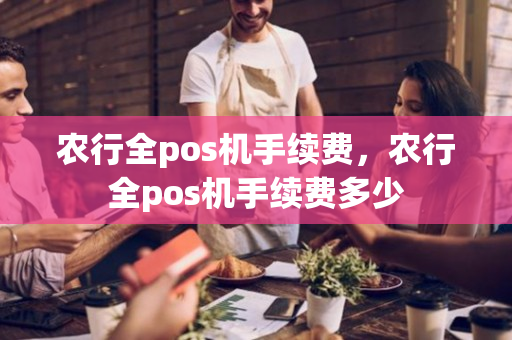 农行全pos机手续费，农行全pos机手续费多少