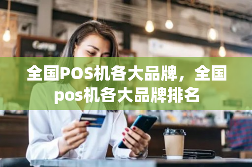 全国POS机各大品牌，全国pos机各大品牌排名