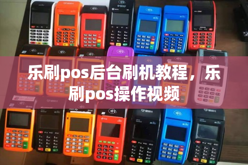 乐刷pos后台刷机教程，乐刷pos操作视频