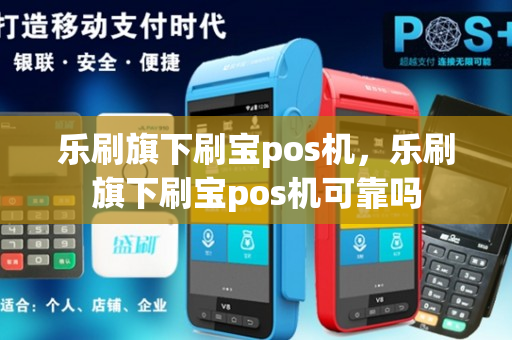 乐刷旗下刷宝pos机，乐刷旗下刷宝pos机可靠吗