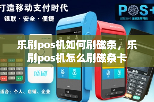 乐刷pos机如何刷磁条，乐刷pos机怎么刷磁条卡