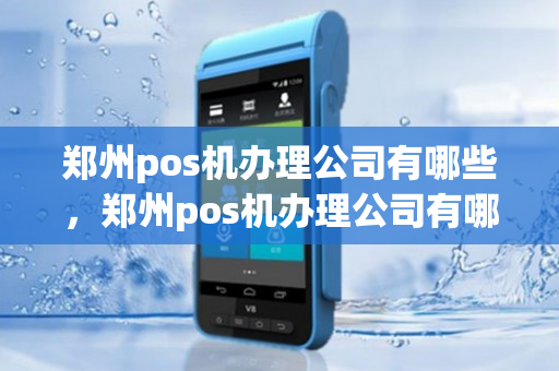 郑州pos机办理公司有哪些，郑州pos机办理公司有哪些地方