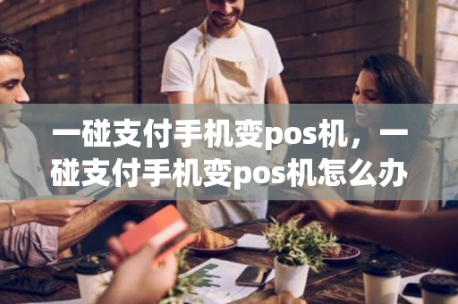 一碰支付手机变pos机，一碰支付手机变pos机怎么办