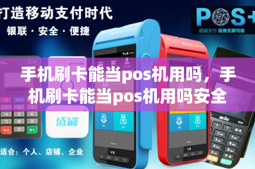 手机刷卡能当pos机用吗，手机刷卡能当pos机用吗安全吗