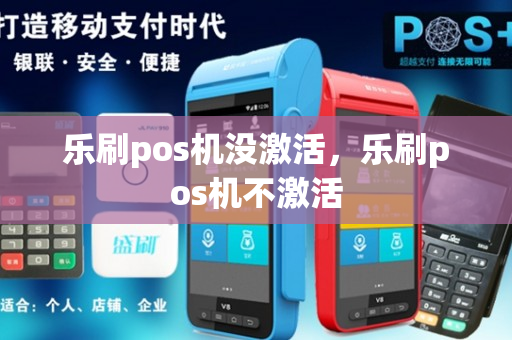 乐刷pos机没激活，乐刷pos机不激活