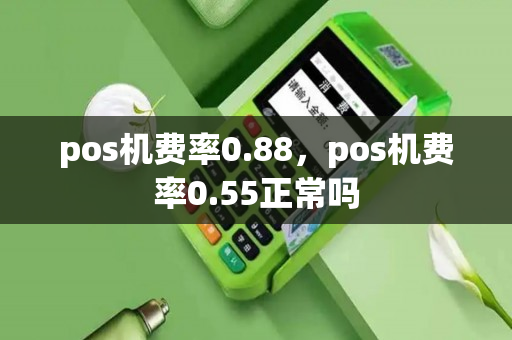 pos机费率0.88，pos机费率0.55正常吗