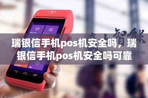 瑞银信手机pos机安全吗，瑞银信手机pos机安全吗可靠吗