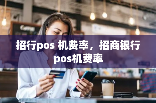 招行pos 机费率，招商银行pos机费率