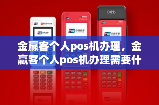 金赢客个人pos机办理，金赢客个人pos机办理需要什么