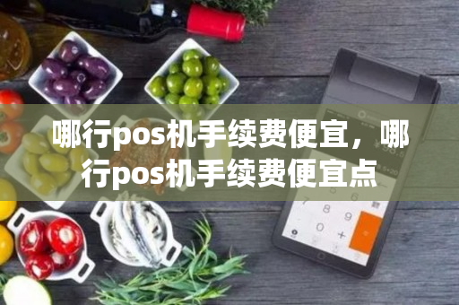 哪行pos机手续费便宜，哪行pos机手续费便宜点