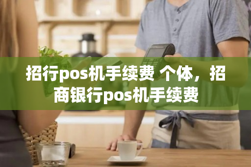 招行pos机手续费 个体，招商银行pos机手续费