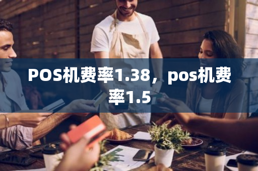 POS机费率1.38，pos机费率1.5