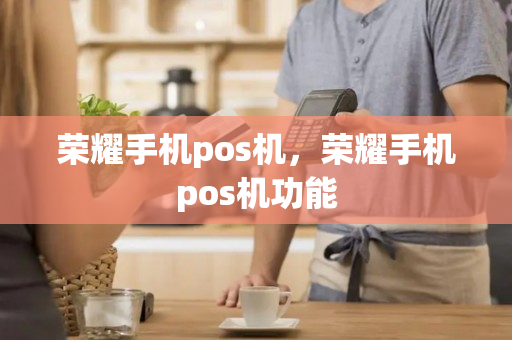 荣耀手机pos机，荣耀手机pos机功能