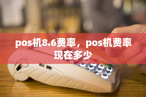 pos机8.6费率，pos机费率现在多少