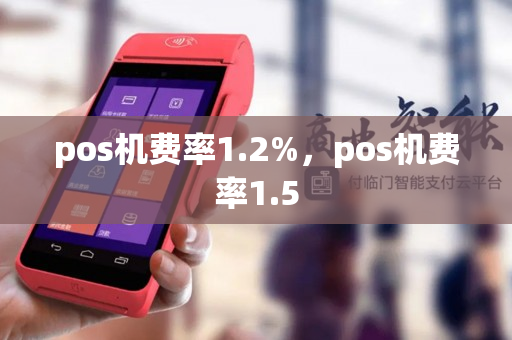 pos机费率1.2%，pos机费率1.5