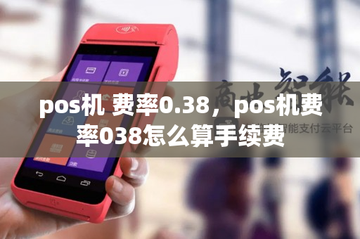 pos机 费率0.38，pos机费率038怎么算手续费