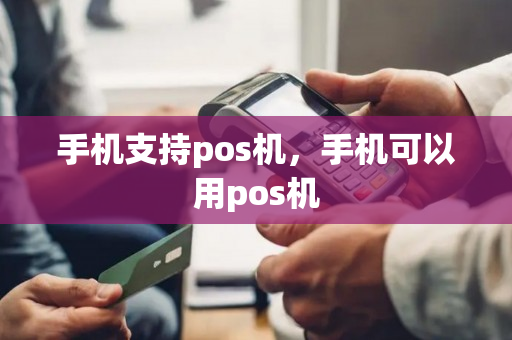 手机支持pos机，手机可以用pos机