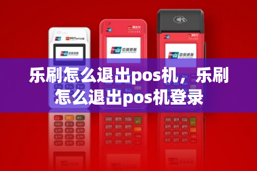 乐刷怎么退出pos机，乐刷怎么退出pos机登录