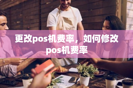 更改pos机费率，如何修改pos机费率