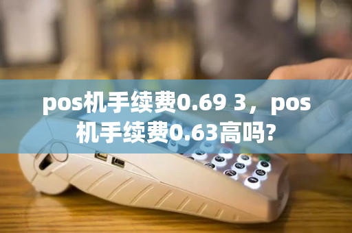 pos机手续费0.69 3，pos机手续费0.63高吗?