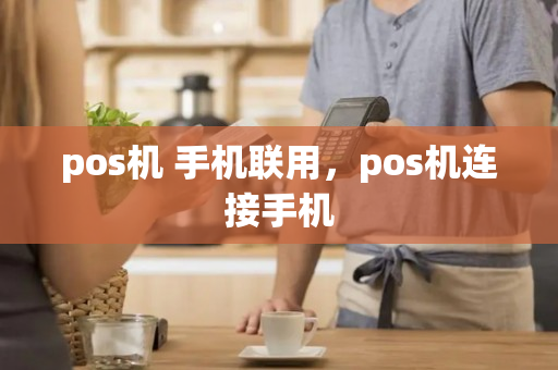 pos机 手机联用，pos机连接手机